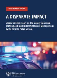 Image of the cover of publication titled Parent  Disparate Impact : Second Interim report on the inquiry into racial profiling and racial discrimination of Black persons by the Toronto Police Service